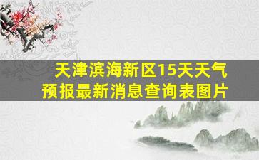 天津滨海新区15天天气预报最新消息查询表图片