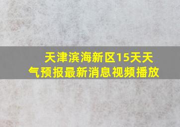 天津滨海新区15天天气预报最新消息视频播放