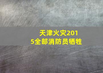 天津火灾2015全部消防员牺牲