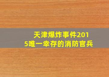 天津爆炸事件2015唯一幸存的消防官兵