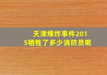 天津爆炸事件2015牺牲了多少消防员呢