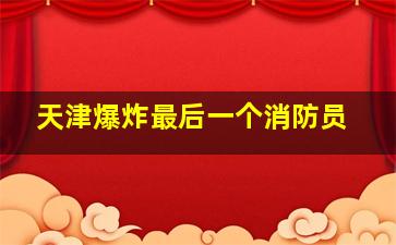 天津爆炸最后一个消防员