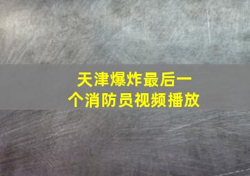 天津爆炸最后一个消防员视频播放