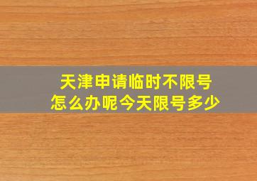 天津申请临时不限号怎么办呢今天限号多少