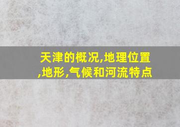 天津的概况,地理位置,地形,气候和河流特点