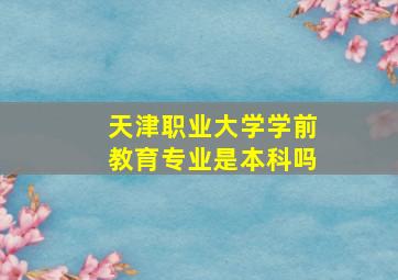 天津职业大学学前教育专业是本科吗