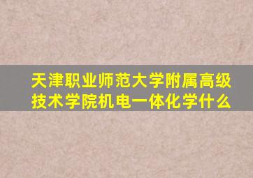 天津职业师范大学附属高级技术学院机电一体化学什么