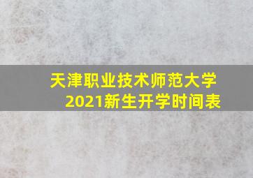 天津职业技术师范大学2021新生开学时间表