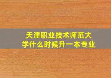 天津职业技术师范大学什么时候升一本专业