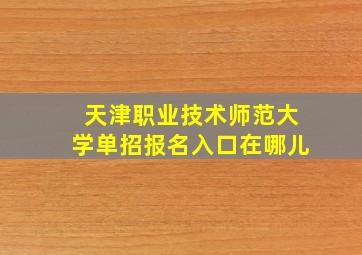 天津职业技术师范大学单招报名入口在哪儿