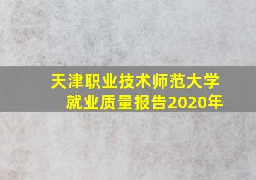 天津职业技术师范大学就业质量报告2020年