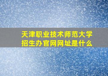 天津职业技术师范大学招生办官网网址是什么