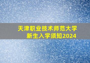 天津职业技术师范大学新生入学须知2024