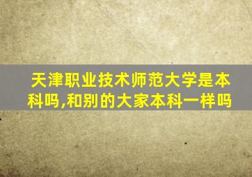 天津职业技术师范大学是本科吗,和别的大家本科一样吗