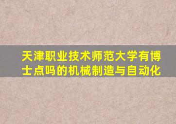 天津职业技术师范大学有博士点吗的机械制造与自动化