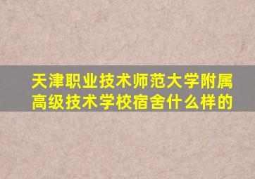 天津职业技术师范大学附属高级技术学校宿舍什么样的