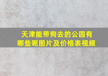 天津能带狗去的公园有哪些呢图片及价格表视频