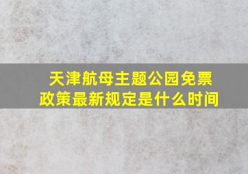 天津航母主题公园免票政策最新规定是什么时间