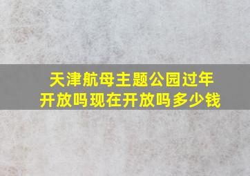 天津航母主题公园过年开放吗现在开放吗多少钱