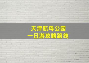 天津航母公园一日游攻略路线