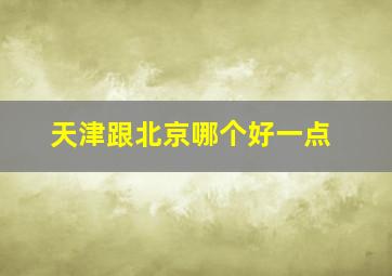 天津跟北京哪个好一点