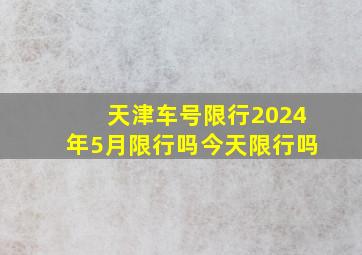 天津车号限行2024年5月限行吗今天限行吗