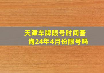 天津车牌限号时间查询24年4月份限号吗