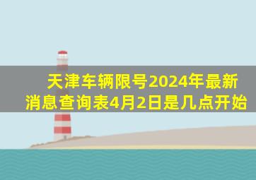 天津车辆限号2024年最新消息查询表4月2日是几点开始