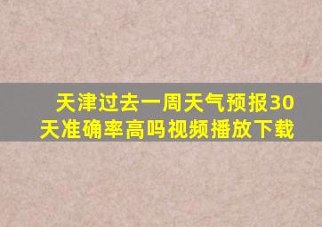 天津过去一周天气预报30天准确率高吗视频播放下载