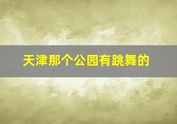 天津那个公园有跳舞的