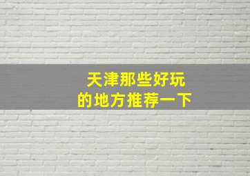 天津那些好玩的地方推荐一下