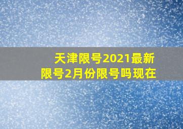 天津限号2021最新限号2月份限号吗现在