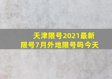 天津限号2021最新限号7月外地限号吗今天