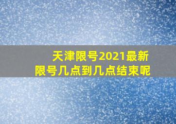 天津限号2021最新限号几点到几点结束呢