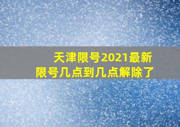 天津限号2021最新限号几点到几点解除了