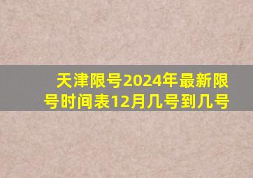 天津限号2024年最新限号时间表12月几号到几号