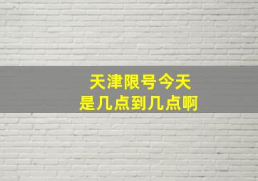 天津限号今天是几点到几点啊