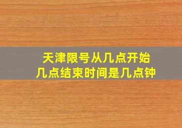 天津限号从几点开始几点结束时间是几点钟