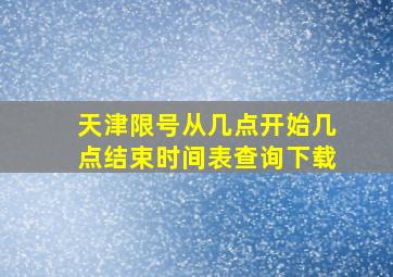 天津限号从几点开始几点结束时间表查询下载