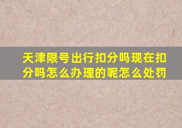 天津限号出行扣分吗现在扣分吗怎么办理的呢怎么处罚