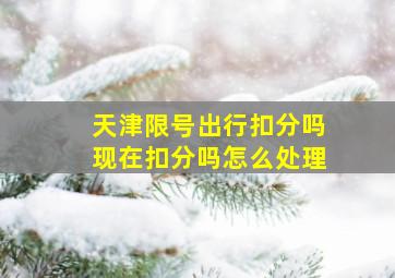 天津限号出行扣分吗现在扣分吗怎么处理