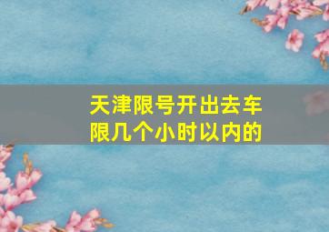 天津限号开出去车限几个小时以内的