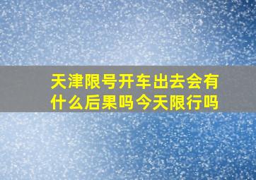 天津限号开车出去会有什么后果吗今天限行吗