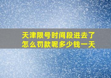 天津限号时间段进去了怎么罚款呢多少钱一天