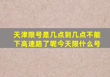 天津限号是几点到几点不能下高速路了呢今天限什么号