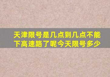 天津限号是几点到几点不能下高速路了呢今天限号多少