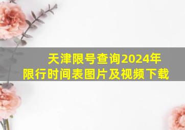 天津限号查询2024年限行时间表图片及视频下载