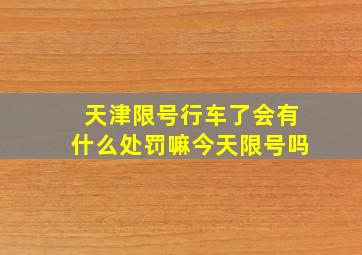 天津限号行车了会有什么处罚嘛今天限号吗