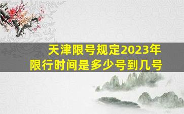 天津限号规定2023年限行时间是多少号到几号