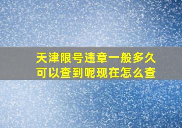 天津限号违章一般多久可以查到呢现在怎么查